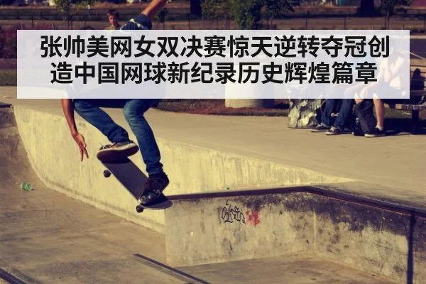 张帅美网女双决赛惊天逆转夺冠创造中国网球新纪录历史辉煌篇章