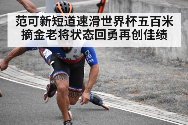 范可新短道速滑世界杯五百米摘金老将状态回勇再创佳绩