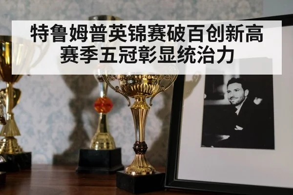 特鲁姆普英锦赛破百创新高赛季五冠彰显统治力