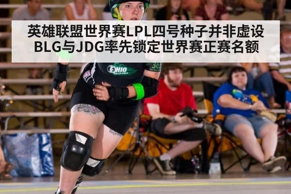 英雄联盟世界赛LPL四号种子并非虚设 BLG与JDG率先锁定世界赛正赛名额